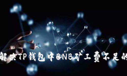 如何解决TP钱包中BNB矿工费不足的问题