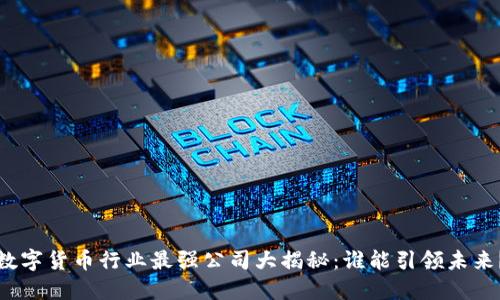 数字货币行业最强公司大揭秘：谁能引领未来？