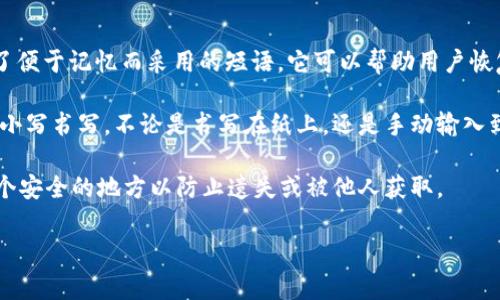 在TP钱包中，助记词通常是由12个单词组成的，这些单词一般是小写的。助记词是一种为了便于记忆而采用的短语，它可以帮助用户恢复或访问他们的钱包。这种设计使得用户在输入时，能够避免因大小写错误而导致的失误。

助记词的组成是基于特定的词库，这意味着无论你是在什么情况下输入这些词，都应保持小写书写。不论是书写在纸上，还是手动输入到设备中，保持一致性是非常重要的。这不仅有助于避免错误，还能确保安全性。

另外，值得注意的是，助记词的安全性极其重要，用户在记录和存储这些词时，应该选择一个安全的地方以防止遗失或被他人获取。

如果您还有其他关于TP钱包助记词的问题，欢迎继续咨询！