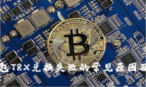 解决TP钱包TRX兑换失败的常见原因及解决方案