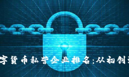 2023年数字货币私营企业排名：从初创到行业巨头