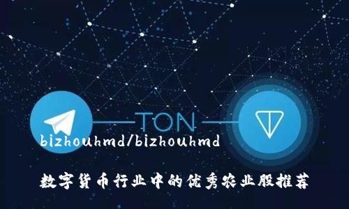 bizhouhmd/bizhouhmd

数字货币行业中的优秀农业股推荐